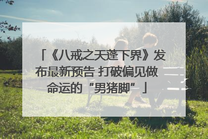 《八戒之天蓬下界》发布最新预告 打破偏见做命运的“男猪脚”