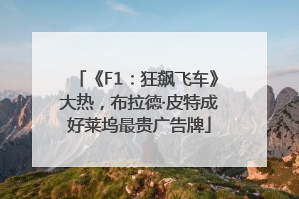 《F1：狂飙飞车》大热，布拉德·皮特成好莱坞最贵广告牌