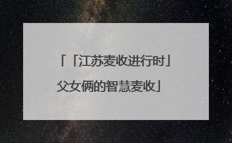「江苏麦收进行时」父女俩的智慧麦收