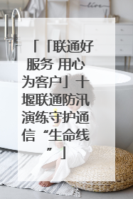 「联通好服务 用心为客户」十堰联通防汛演练守护通信“生命线”