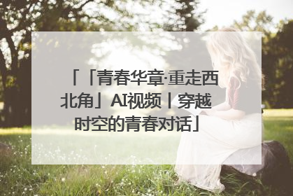 「青春华章·重走西北角」AI视频丨穿越时空的青春对话