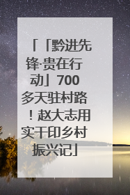 「黔进先锋·贵在行动」700多天驻村路！赵大志用实干印乡村振兴记