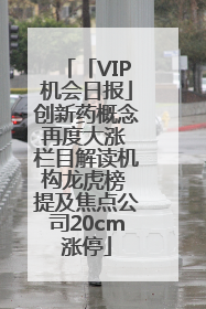 「VIP机会日报」创新药概念再度大涨 栏目解读机构龙虎榜 提及焦点公司20cm涨停
