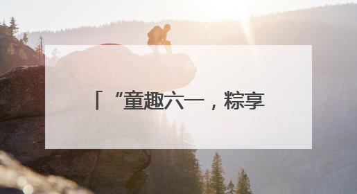 “童趣六一，粽享端午”——海阳市二十里店镇中心幼儿园举行双节同庆活动