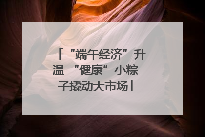 “端午经济”升温 “健康”小粽子撬动大市场