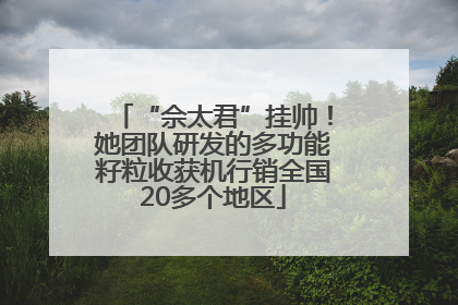“佘太君”挂帅！她团队研发的多功能籽粒收获机行销全国20多个地区