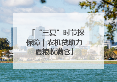 “三夏”时节探保障｜农机贷助力夏粮收满仓