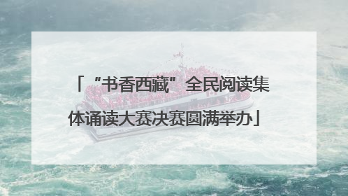 “书香西藏”全民阅读集体诵读大赛决赛圆满举办