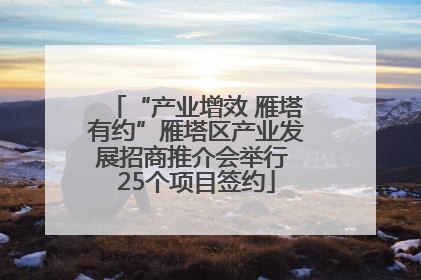 “产业增效 雁塔有约”雁塔区产业发展招商推介会举行 25个项目签约