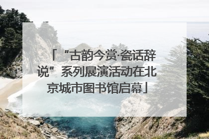 “古韵今赏·瓷话辞说”系列展演活动在北京城市图书馆启幕