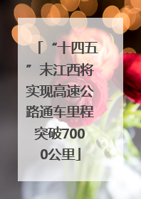 “十四五”末江西将实现高速公路通车里程突破7000公里