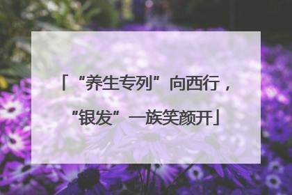 “养生专列”向西行，“银发”一族笑颜开