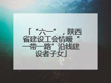 “六一”，陕西省建设工会情暖“一带一路”沿线建设者子女