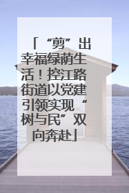 “剪”出幸福绿荫生活！控江路街道以党建引领实现“树与民”双向奔赴