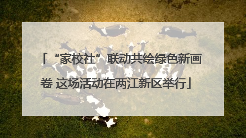 “家校社”联动共绘绿色新画卷 这场活动在两江新区举行