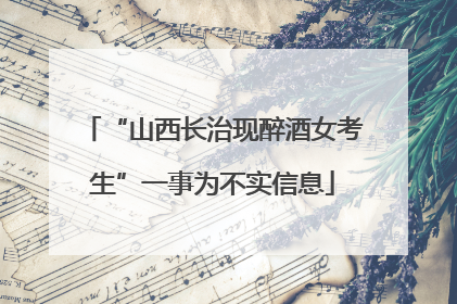 “山西长治现醉酒女考生”一事为不实信息
