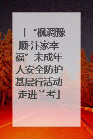 “枫调豫顺·汴家幸福”未成年人安全防护基层行活动走进兰考