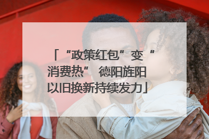 “政策红包”变“消费热” 德阳旌阳以旧换新持续发力
