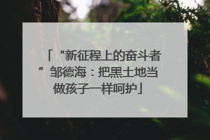 “新征程上的奋斗者”邹德海：把黑土地当做孩子一样呵护