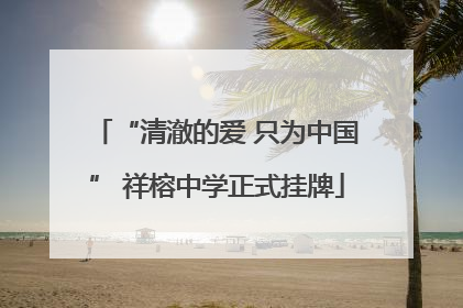 “清澈的爱 只为中国” 祥榕中学正式挂牌