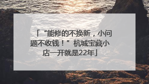“能修的不换新，小问题不收钱！”杭城宝藏小店一开就是22年