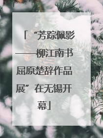 “芳踪佩影——柳江南书屈原楚辞作品展”在无锡开幕