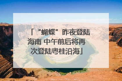 “蝴蝶”昨夜登陆海南 中午前后将再次登陆粤桂沿海