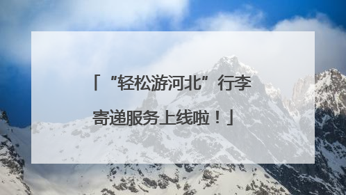 “轻松游河北”行李寄递服务上线啦！