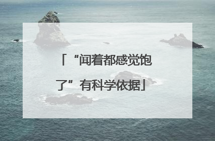“闻着都感觉饱了”有科学依据