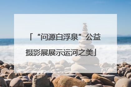 “问源白浮泉”公益摄影展展示运河之美