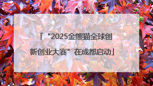 “2025金熊猫全球创新创业大赛”在成都启动