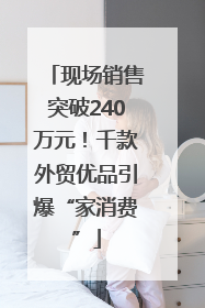 现场销售突破240万元！千款外贸优品引爆“家消费”