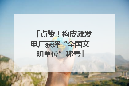 点赞！构皮滩发电厂获评“全国文明单位”称号