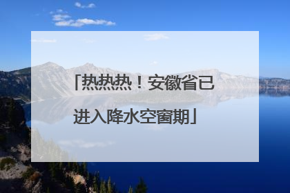 热热热！安徽省已进入降水空窗期