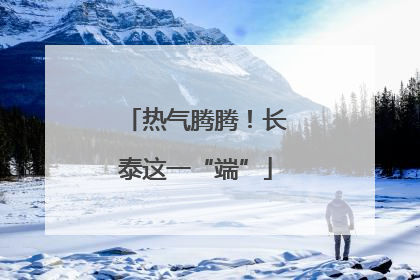 热气腾腾！长泰这一“端”