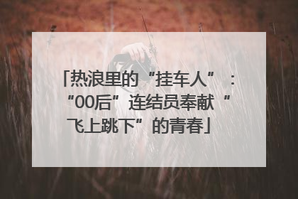 热浪里的“挂车人”：“00后”连结员奉献“飞上跳下”的青春