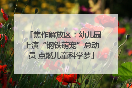 焦作解放区：幼儿园上演“钢铁萌宠”总动员 点燃儿童科学梦