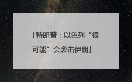 特朗普：以色列“很可能”会袭击伊朗
