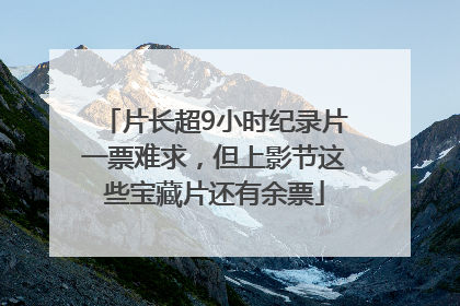 片长超9小时纪录片一票难求，但上影节这些宝藏片还有余票