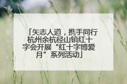 矢志人道，携手同行 杭州余杭径山镇红十字会开展“红十字博爱月”系列活动