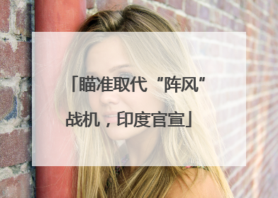 瞄准取代“阵风”战机，印度官宣