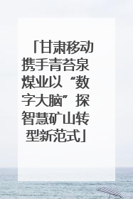 甘肃移动携手青苔泉煤业以“数字大脑”探智慧矿山转型新范式