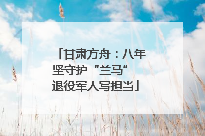 甘肃方舟：八年坚守护“兰马” 退役军人写担当