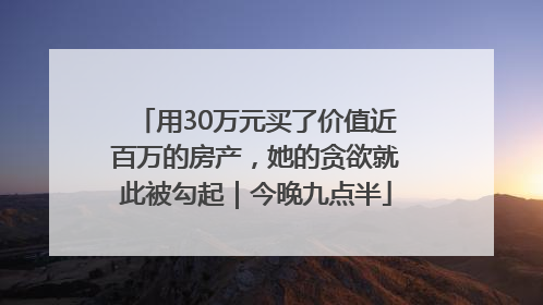 用30万元买了价值近百万的房产，她的贪欲就此被勾起｜今晚九点半