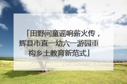 田野间童谣响薪火传，辉县市直一幼六一游园重构乡土教育新范式