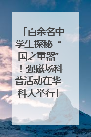 百余名中学生探秘“国之重器”！强磁场科普活动在华科大举行