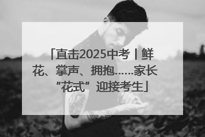 直击2025中考丨鲜花、掌声、拥抱……家长“花式”迎接考生