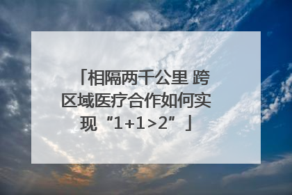 相隔两千公里 跨区域医疗合作如何实现“1+1>2”
