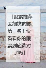 眼霜推荐去细纹抗皱第一名！快看看你的眼霜到底选对了吗