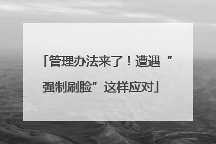 管理办法来了！遭遇“强制刷脸”这样应对